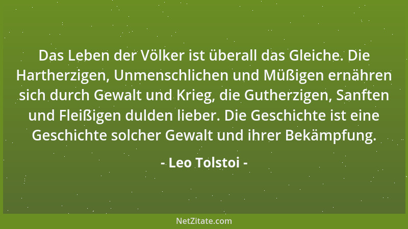 Leo Tolstoi - Das Leben der Völker ist überall das Gleiche. Die Hartherzigen, Unmenschlichen und Müßigen ernähren sich durc...