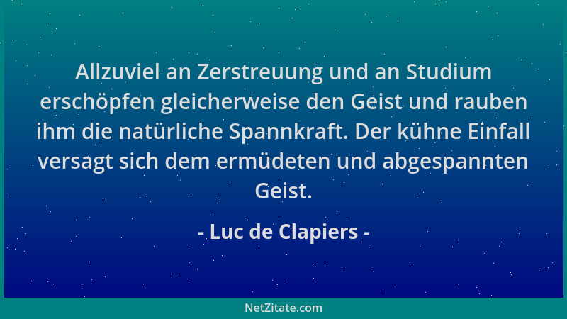 Luc de Clapiers - Allzuviel an Zerstreuung und an Studium erschöpfen gleicherweise den Geist und rauben ihm die natürliche...