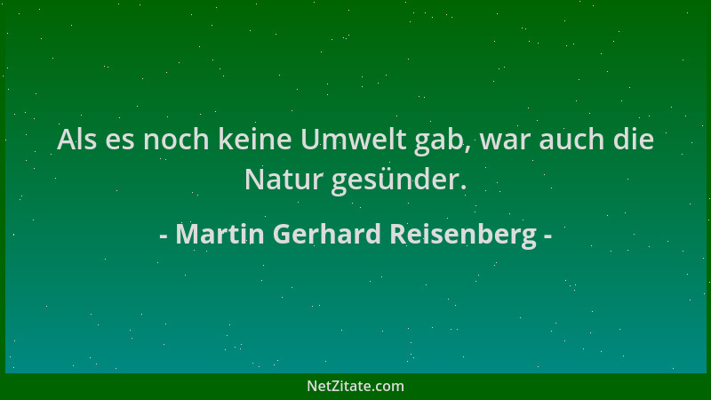 Martin Gerhard Reisenberg - Als es noch keine Umwelt gab, war auch die Natur gesünder....