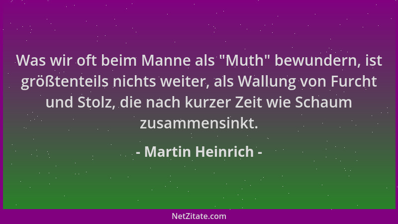 Martin Heinrich - Was wir oft beim Manne als  "Muth " bewundern, ist größtenteils nichts weiter, als Wallung von Furcht und S...