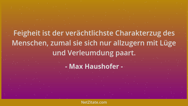 Max Haushofer - Feigheit ist der verächtlichste Charakterzug des Menschen, zumal sie sich nur allzugern mit Lüge und Verleu...