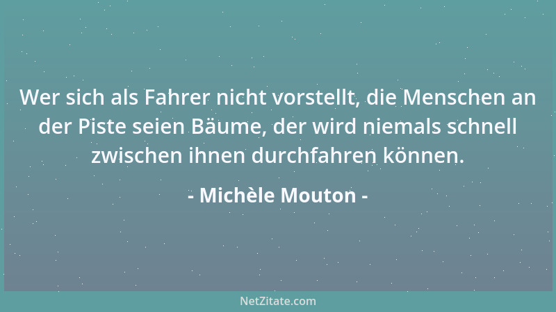 Michèle Mouton - Wer sich als Fahrer nicht vorstellt, die Menschen an der Piste seien Bäume, der wird niemals schnell zwisc...