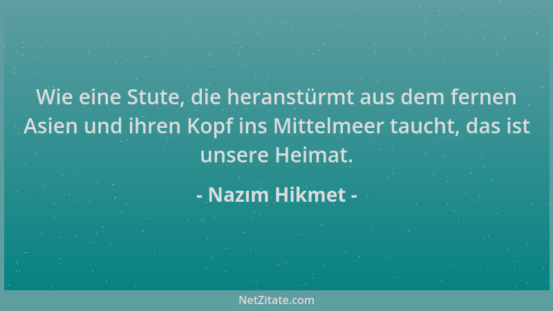 Nazım Hikmet - Wie eine Stute, die heranstürmt aus dem fernen Asien und ihren Kopf ins Mittelmeer taucht, das ist unsere He...