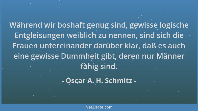 Oscar A. H. Schmitz - Während wir boshaft genug sind, gewisse logische Entgleisungen weiblich zu nennen, sind sich die Frau...