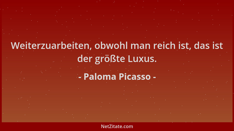 Paloma Picasso - Weiterzuarbeiten, obwohl man reich ist, das ist der größte Luxus....