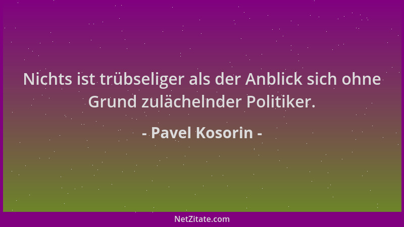 Pavel Kosorin - Nichts ist trübseliger als der Anblick sich ohne Grund zulächelnder Politiker....