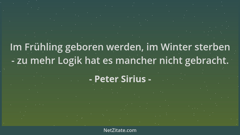 Peter Sirius - Im Frühling geboren werden, im Winter sterben - zu mehr Logik hat es mancher nicht gebracht....