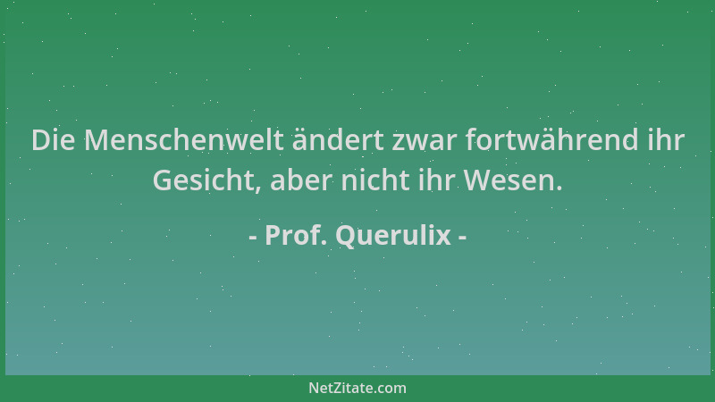 Prof. Querulix - Die Menschenwelt ändert zwar fortwährend ihr Gesicht, aber nicht ihr Wesen....