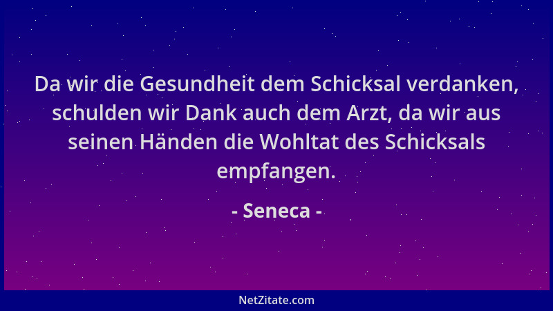 Seneca - Da wir die Gesundheit dem Schicksal verdanken, schulden wir Dank auch dem Arzt, da wir aus seinen Händen die Wohlt...