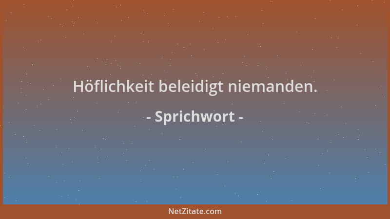 Sprichwort - Höflichkeit beleidigt niemanden....