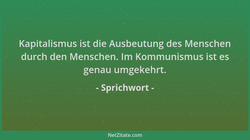 Sprichwort - Kapitalismus ist die Ausbeutung des Menschen durch den Menschen. Im Kommunismus ist es genau umgekehrt....