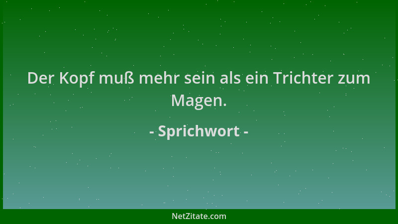 Sprichwort - Der Kopf muß mehr sein als ein Trichter zum Magen....