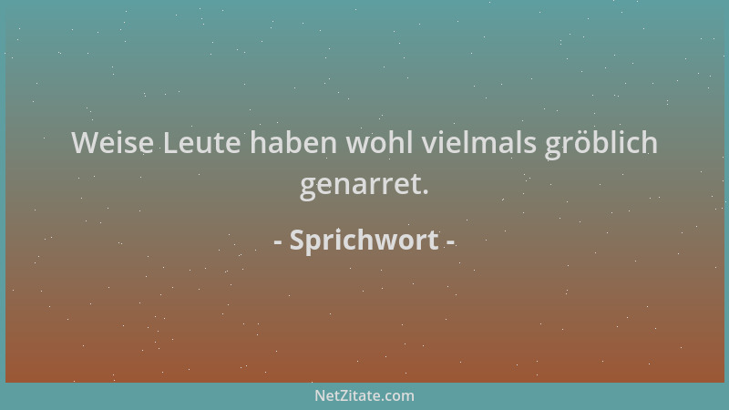 Sprichwort - Weise Leute haben wohl vielmals gröblich genarret....
