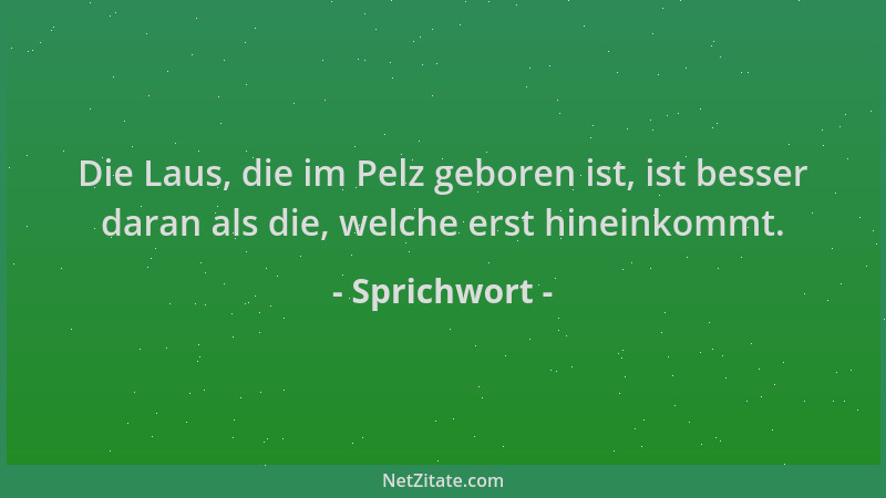 Sprichwort - Die Laus, die im Pelz geboren ist, ist besser daran als die, welche erst hineinkommt....