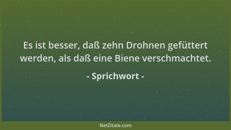 Sprichwort - Es ist besser, daß zehn Drohnen gefüttert werden, als daß eine Biene verschmachtet....