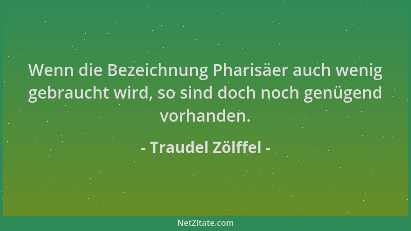 Traudel Zölffel - Wenn die Bezeichnung Pharisäer auch wenig gebraucht wird, so sind doch noch genügend vorhanden....