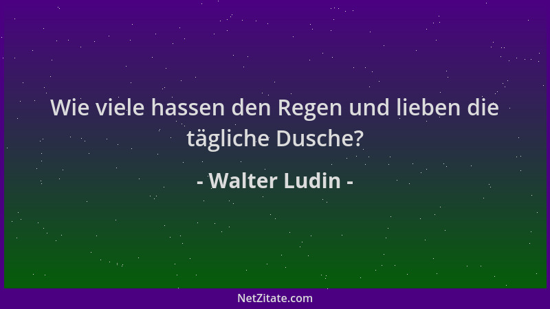 Walter Ludin - Wie viele hassen den Regen und lieben die tägliche Dusche?...
