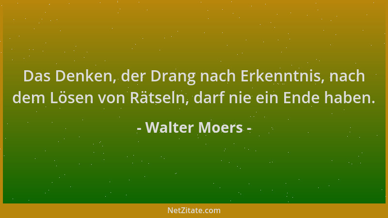 Walter Moers - Das Denken, der Drang nach Erkenntnis, nach dem Lösen von Rätseln, darf nie ein Ende haben....