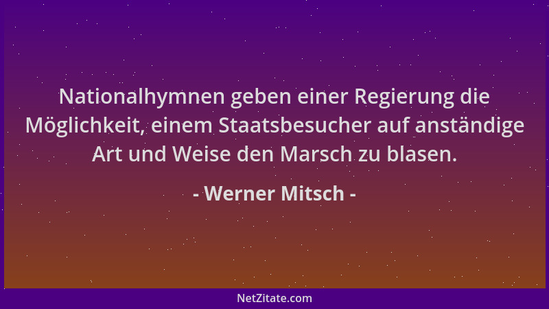 Werner Mitsch - Nationalhymnen geben einer Regierung die Möglichkeit, einem Staatsbesucher auf anständige Art und Weise den...
