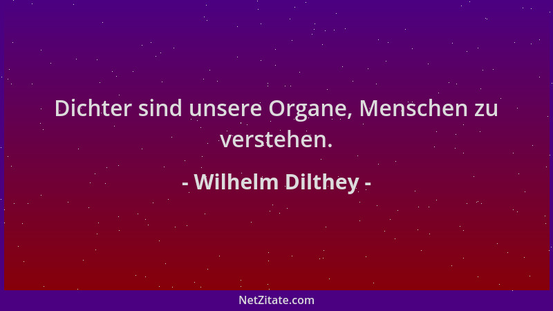 Wilhelm Dilthey - Dichter sind unsere Organe, Menschen zu verstehen....