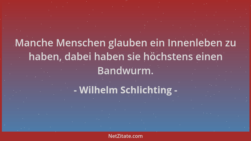 Wilhelm Schlichting - Manche Menschen glauben ein Innenleben zu haben, dabei haben sie höchstens einen Bandwurm....