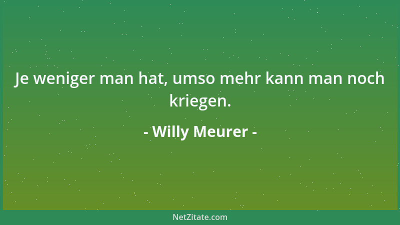 Willy Meurer - Je weniger man hat, umso mehr kann man noch kriegen....