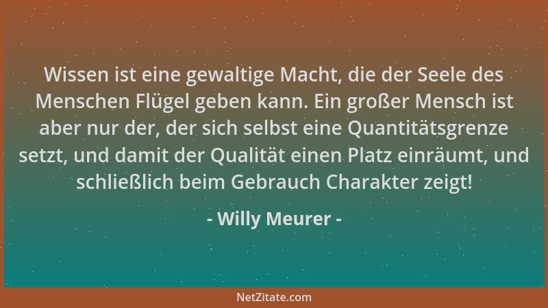 Willy Meurer - Wissen ist eine gewaltige Macht, die der Seele des Menschen Flügel geben kann. Ein großer Mensch ist aber nu...