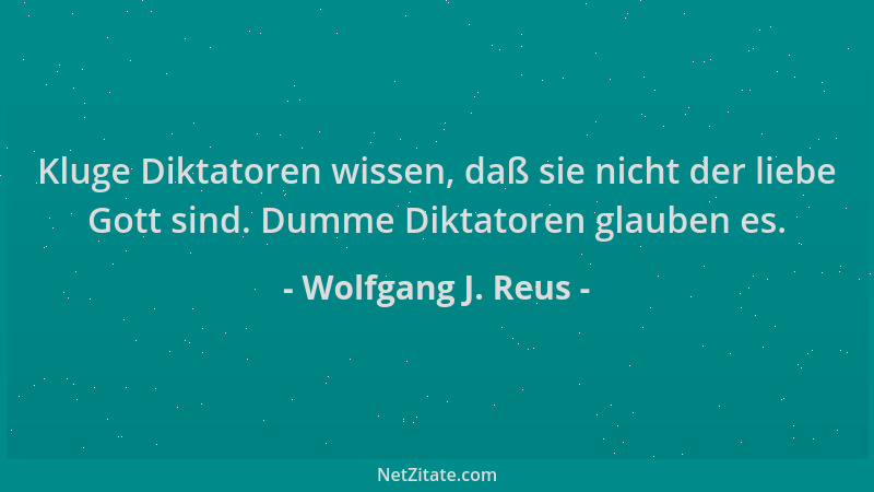 Wolfgang J. Reus - Kluge Diktatoren wissen, daß sie nicht der liebe Gott sind. Dumme Diktatoren glauben es....