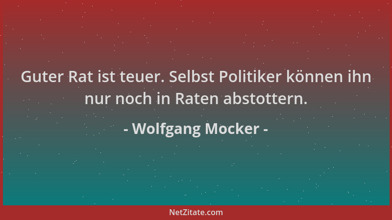 Wolfgang Mocker - Guter Rat ist teuer. Selbst Politiker können ihn nur noch in Raten abstottern....