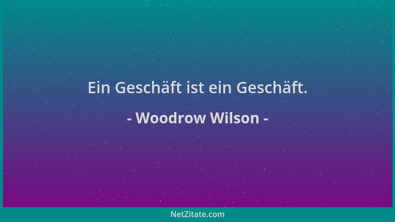 Woodrow Wilson - Ein Geschäft ist ein Geschäft....