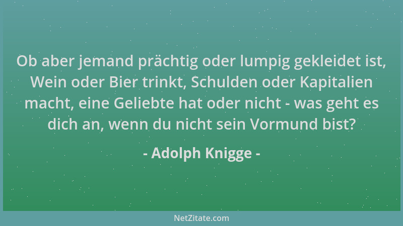Adolph Knigge - Ob aber jemand prächtig oder lumpig gekleidet ist, Wein oder Bier trinkt, Schulden oder Kapitalien macht, e...