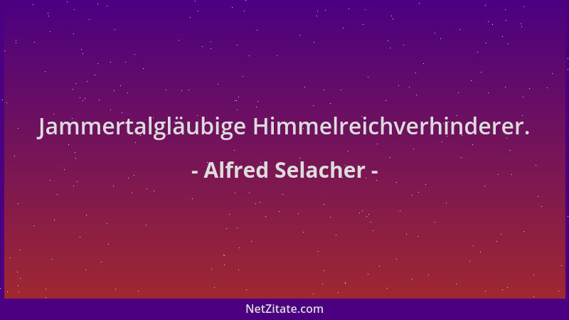 Alfred Selacher - Jammertalgläubige Himmelreichverhinderer....