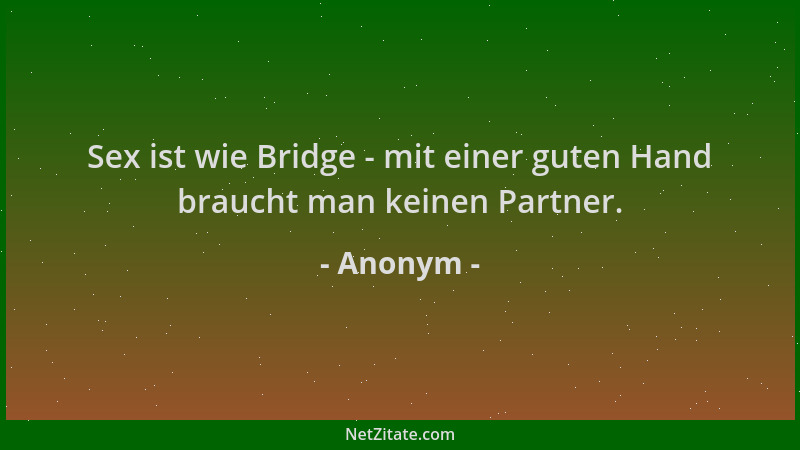 Anonym - Sex ist wie Bridge - mit einer guten Hand braucht man keinen Partner....