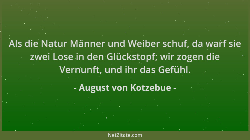August von Kotzebue - Als die Natur Männer und Weiber schuf, da warf sie zwei Lose in den Glückstopf; wir zogen die Vernunf...
