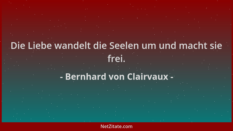 Bernhard von Clairvaux - Die Liebe wandelt die Seelen um und macht sie frei....