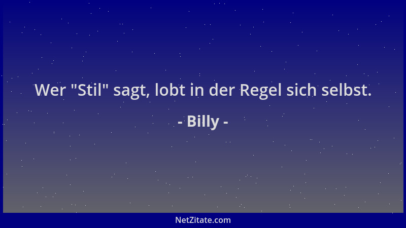 Billy - Wer  "Stil " sagt, lobt in der Regel sich selbst....