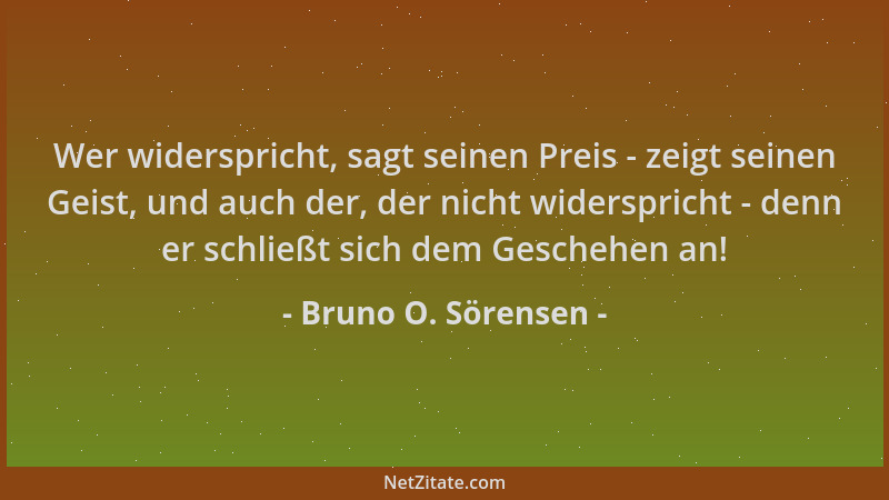 Bruno O. Sörensen - Wer widerspricht, sagt seinen Preis - zeigt seinen Geist, und auch der, der nicht widerspricht - denn e...