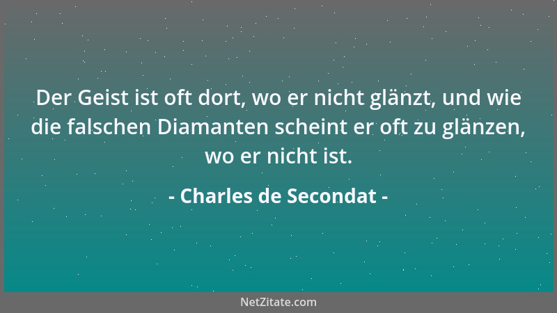 Charles de Secondat - Der Geist ist oft dort, wo er nicht glänzt, und wie die falschen Diamanten scheint er oft zu glänzen,...