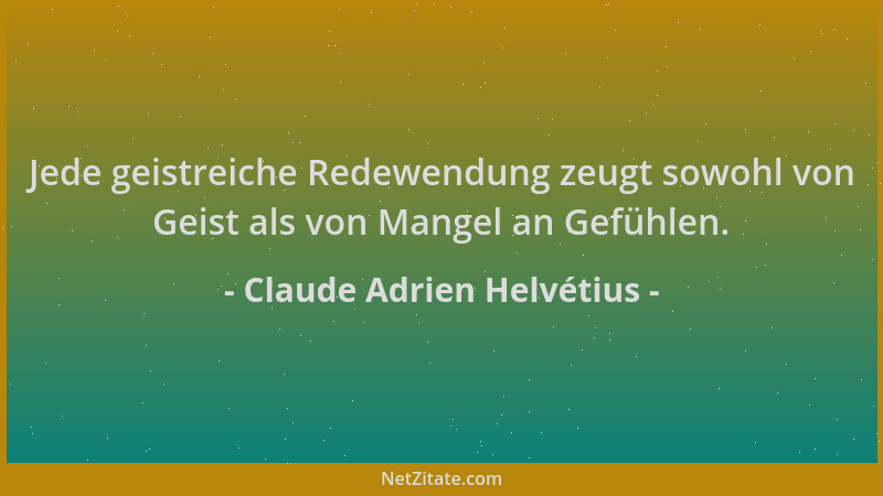 Claude Adrien Helvétius - Jede geistreiche Redewendung zeugt sowohl von Geist als von Mangel an Gefühlen....