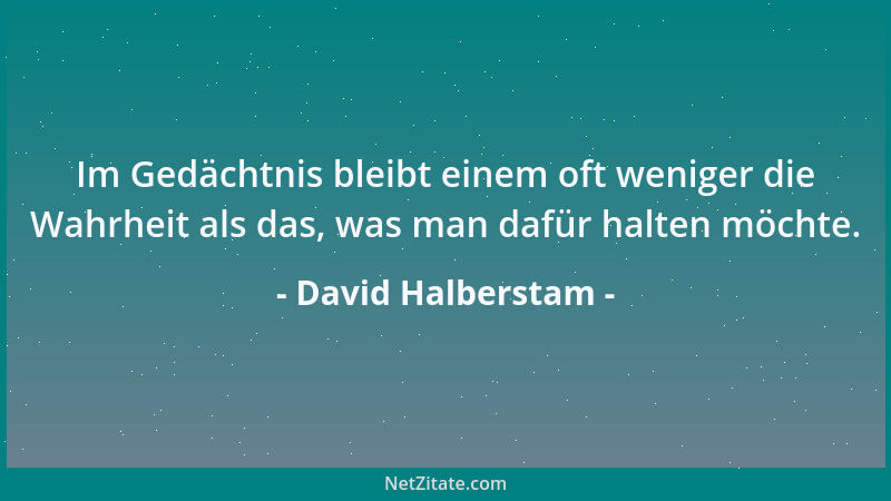 David Halberstam - Im Gedächtnis bleibt einem oft weniger die Wahrheit als das, was man dafür halten möchte....