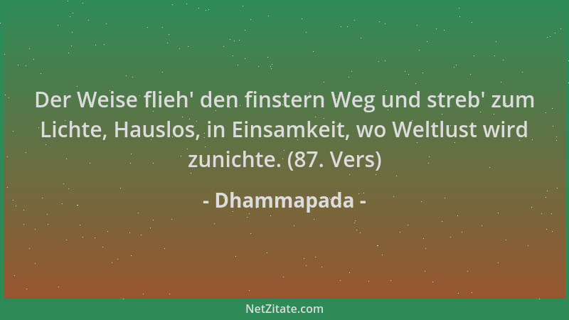 Dhammapada - Der Weise flieh ' den finstern Weg und streb ' zum Lichte, Hauslos, in Einsamkeit, wo Weltlust wird zunichte. (8...