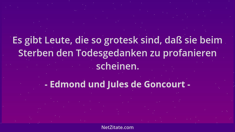 Edmond und Jules de Goncourt - Es gibt Leute, die so grotesk sind, daß sie beim Sterben den Todesgedanken zu profanieren sc...