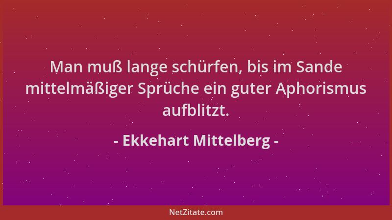Ekkehart Mittelberg - Man muß lange schürfen, bis im Sande mittelmäßiger Sprüche ein guter Aphorismus aufblitzt....
