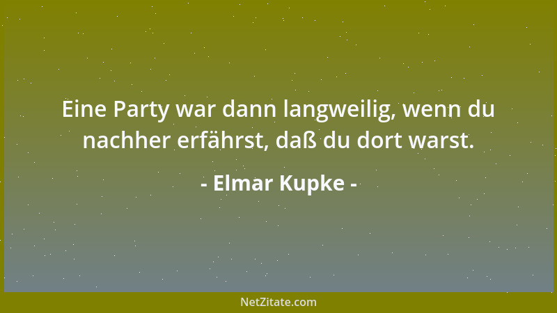 Elmar Kupke - Eine Party war dann langweilig, wenn du nachher erfährst, daß du dort warst....