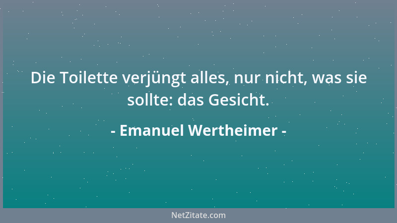 Emanuel Wertheimer - Die Toilette verjüngt alles, nur nicht, was sie sollte: das Gesicht....