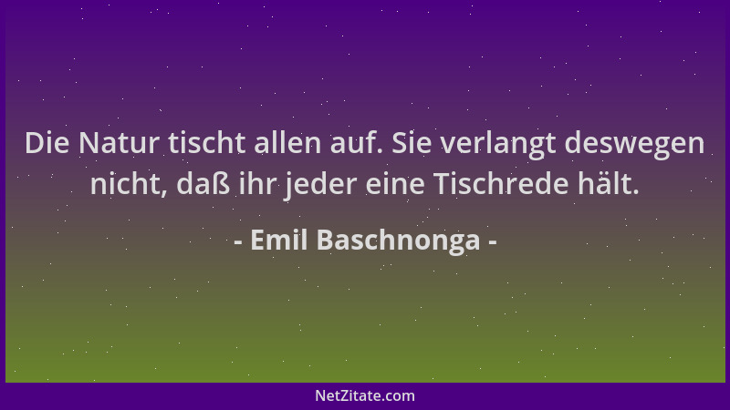 Emil Baschnonga - Die Natur tischt allen auf. Sie verlangt deswegen nicht, daß ihr jeder eine Tischrede hält....