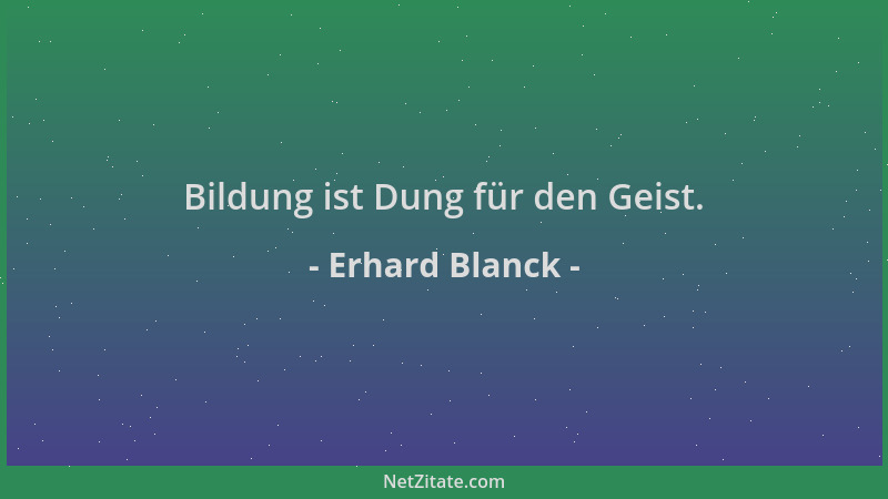 Erhard Blanck - Bildung ist Dung für den Geist....