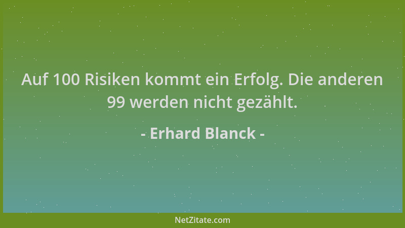 Erhard Blanck - Auf 100 Risiken kommt ein Erfolg. Die anderen 99 werden nicht gezählt....