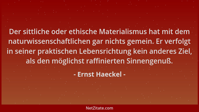 Ernst Haeckel - Der sittliche oder ethische Materialismus hat mit dem naturwissenschaftlichen gar nichts gemein. Er verfolg...