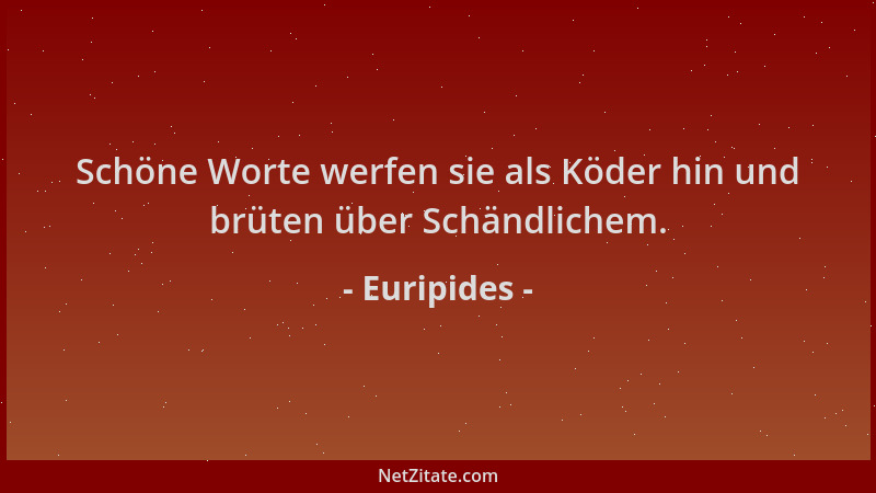 Euripides - Schöne Worte werfen sie als Köder hin und brüten über Schändlichem....